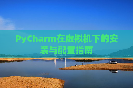 PyCharm在虚拟机下的安装与配置指南