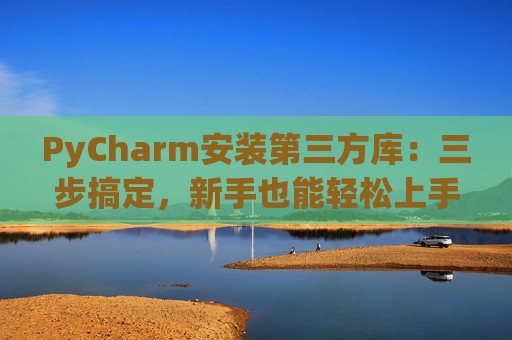 PyCharm安装第三方库：三步搞定，新手也能轻松上手